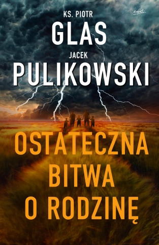 Ostateczna bitwa o rodzinę, Piotr Glas, Pulikowski, zagrożenia rodziny, atak na rodzinę, książka religijna,książka o zagrożeniach, książka Glasa, książka Pulikowskiego